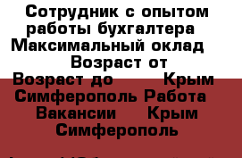 Сотрудник с опытом работы бухгалтера › Максимальный оклад ­ 30 000 › Возраст от ­ 18 › Возраст до ­ 75 - Крым, Симферополь Работа » Вакансии   . Крым,Симферополь